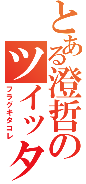 とある澄哲のツイッター（フラグキタコレ）