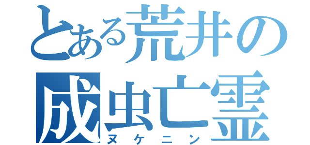 とある荒井の成虫亡霊（ヌケニン）