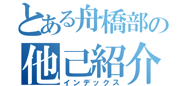 とある舟橋部の他己紹介（インデックス）