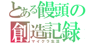 とある饅頭の創造記録（マイクラ生活）