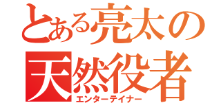 とある亮太の天然役者（エンターテイナー）