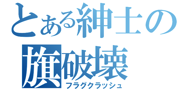 とある紳士の旗破壊（フラグクラッシュ）