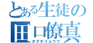 とある生徒の田口僚真（タグチリョウマ）