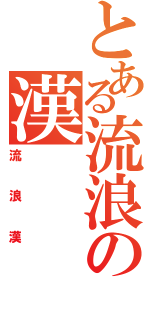 とある流浪の漢（流浪漢）