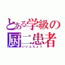 とある学級の厨二患者（いいんちょう）