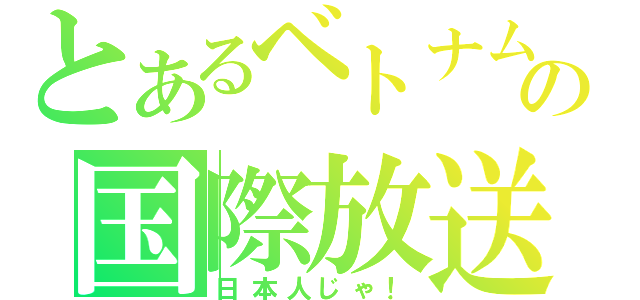 とあるベトナムの国際放送（日本人じゃ！）