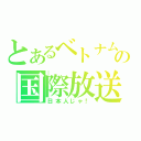 とあるベトナムの国際放送（日本人じゃ！）