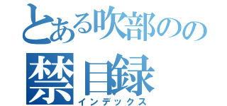 とある吹部のの禁目録（インデックス）