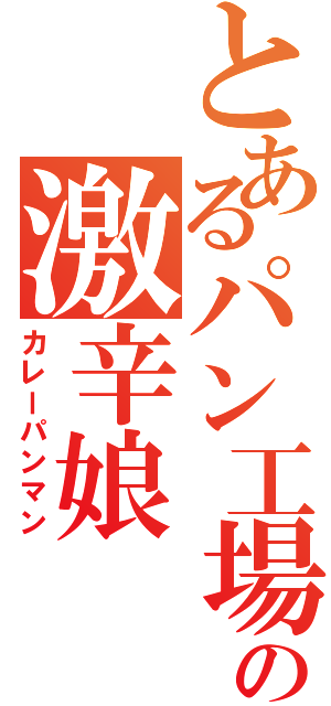 とあるパン工場の激辛娘（カレーパンマン）