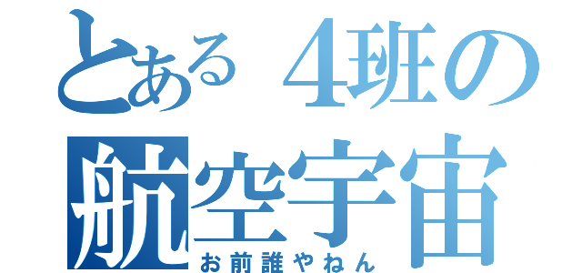 とある４班の航空宇宙（お前誰やねん）