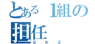 とある１組の担任（ＳＫＥ）