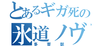 とあるギガ死の氷道ノヴァ（多害獣）