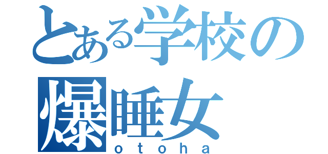 とある学校の爆睡女（ｏｔｏｈａ）