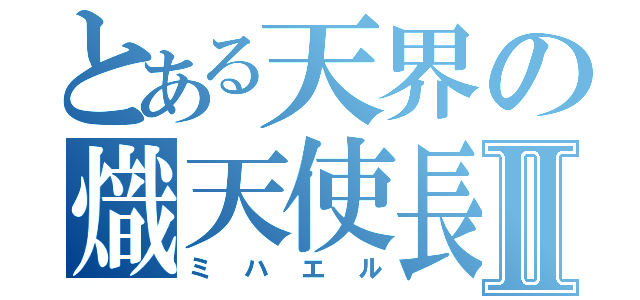 とある天界の熾天使長Ⅱ（ミハエル）