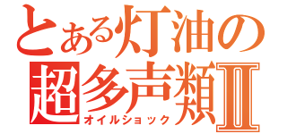 とある灯油の超多声類Ⅱ（オイルショック）