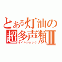 とある灯油の超多声類Ⅱ（オイルショック）