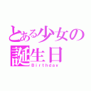 とある少女の誕生日（Ｂｉｒｔｈｄａｙ）