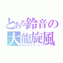 とある鈴音の大龍旋風（ネオタイフーン）