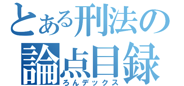 とある刑法の論点目録（ろんデックス）