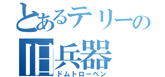 とあるテリーの旧兵器（ドムトローペン）