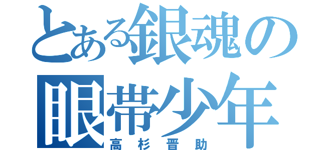 とある銀魂の眼帯少年（高杉晋助）