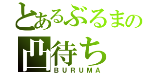 とあるぶるまの凸待ち（ＢＵＲＵＭＡ）