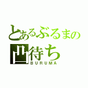 とあるぶるまの凸待ち（ＢＵＲＵＭＡ）