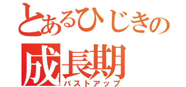 とあるひじきの成長期（バストアップ）