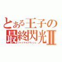 とある王子の最終閃光Ⅱ（ファイナルフラッシュ）