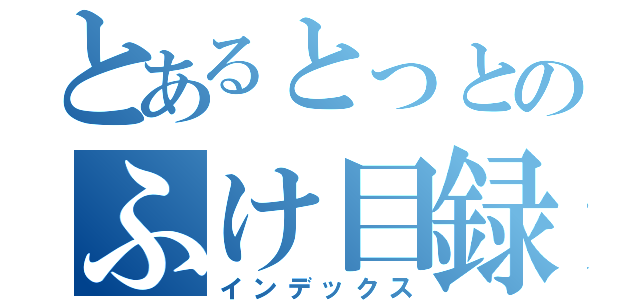 とあるとっとのふけ目録（インデックス）