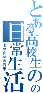 とある高校生のの日常生活（そのための右手）