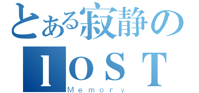 とある寂静のｌＯＳＴ（Ｍｅｍｏｒｙ）