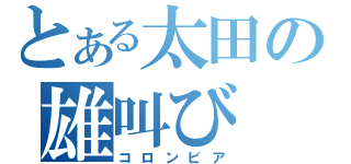 とある太田の雄叫び（コロンビア）