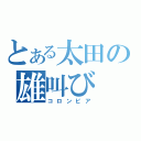 とある太田の雄叫び（コロンビア）