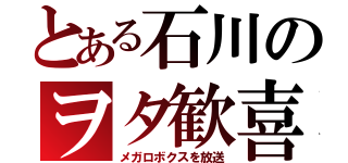 とある石川のヲタ歓喜（メガロボクスを放送）