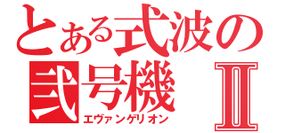 とある式波の弐号機Ⅱ（エヴァンゲリオン）