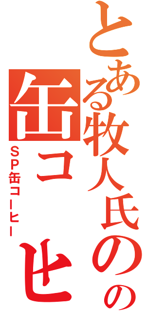 とある牧人氏のの缶コーヒー（ＳＰ缶コーヒー）