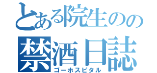 とある院生のの禁酒日誌（ゴーホスピタル）