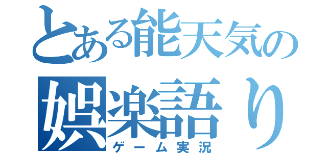 とある能天気の娯楽語り（ゲーム実況）