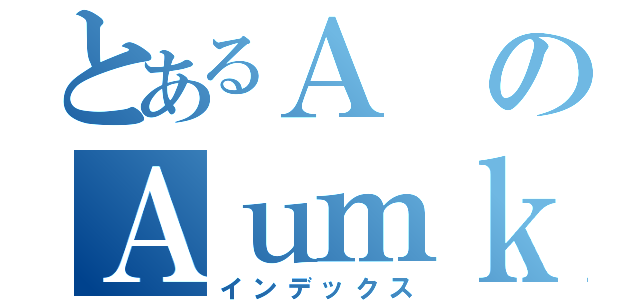 とあるＡのＡｕｍｋｉｍｋｅ３ｚ（インデックス）