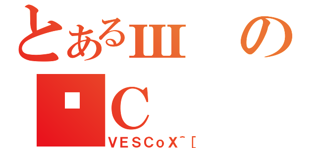 とあるшのȌＣ（ＶＥＳＣｏＸ＾［）