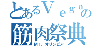 とあるＶｅｇａｓの筋肉祭典（Ｍｒ．オリンピア）