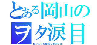 とある岡山のヲタ涙目（はいふりを放送しなかった）