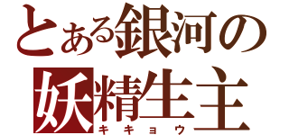 とある銀河の妖精生主（キキョウ）