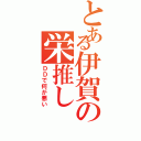 とある伊賀の栄推し（ＤＤで何が悪い）