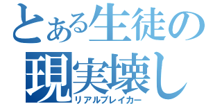 とある生徒の現実壊し（リアルブレイカー）