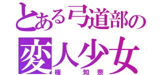 とある弓道部の変人少女（権 知奈）