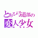 とある弓道部の変人少女（権 知奈）