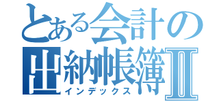 とある会計の出納帳簿Ⅱ（インデックス）