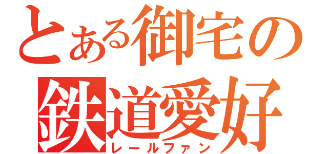 とある御宅の鉄道愛好（レールファン）